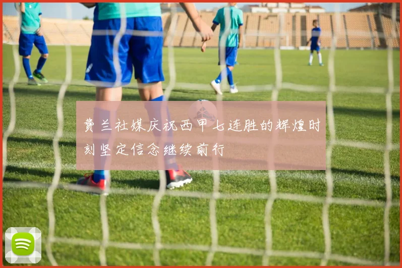 费兰社媒庆祝西甲七连胜的辉煌时刻坚定信念继续前行