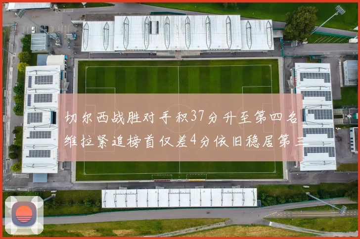 切尔西战胜对手积37分升至第四名维拉紧追榜首仅差4分依旧稳居第三
