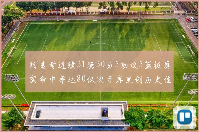 约基奇连续31场30分5助攻5篮板真实命中率达80仅次于库里创历史佳绩