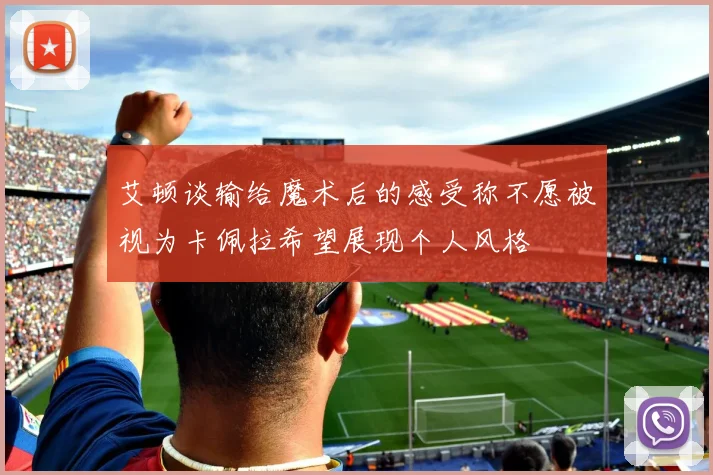 艾顿谈输给魔术后的感受称不愿被视为卡佩拉希望展现个人风格