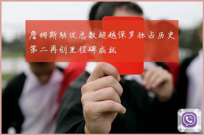 詹姆斯助攻总数超越保罗独占历史第二再创里程碑成就
