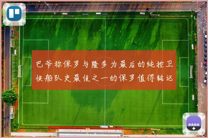 巴爷称保罗与隆多为最后的纯控卫快船队史最佳之一的保罗值得铭记