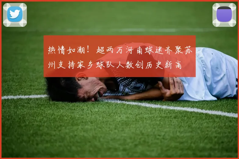 热情如潮！超两万河南球迷齐聚苏州支持家乡球队人数创历史新高
