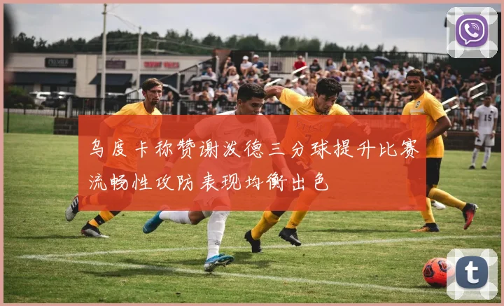 乌度卡称赞谢泼德三分球提升比赛流畅性攻防表现均衡出色