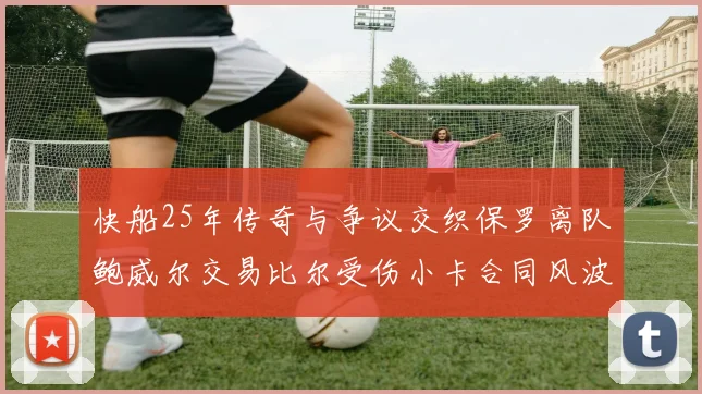 快船25年传奇与争议交织保罗离队鲍威尔交易比尔受伤小卡合同风波揭秘