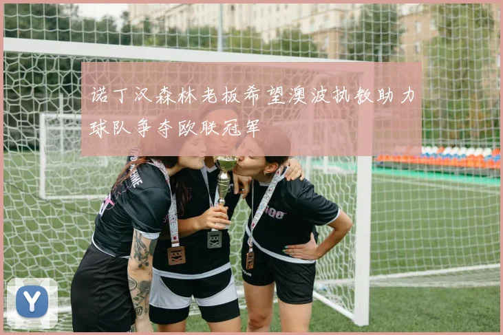 诺丁汉森林老板希望澳波执教助力球队争夺欧联冠军